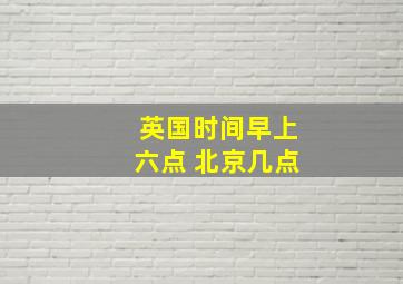 英国时间早上六点 北京几点